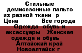    Стильные демисезонные пальто из разной ткани ,р 44-60 › Цена ­ 5 000 - Все города Одежда, обувь и аксессуары » Женская одежда и обувь   . Алтайский край,Новоалтайск г.